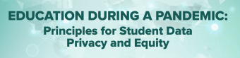 Graphic saying &quot;Education During a Pandemic: Principles for Student Data Privacy and Equity&quot;