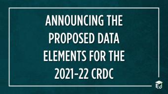 Graphic reading &quot;ANNOUNCING THE PROPOSED DATA ELEMENTS FOR THE 2021-22 CRDC&quot; with the U.S. Department of Education&#039;s logo in the bottom right